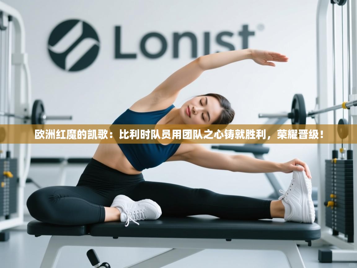 欧洲红魔的凯歌：比利时队员用团队之心铸就胜利，荣耀晋级！  第2张