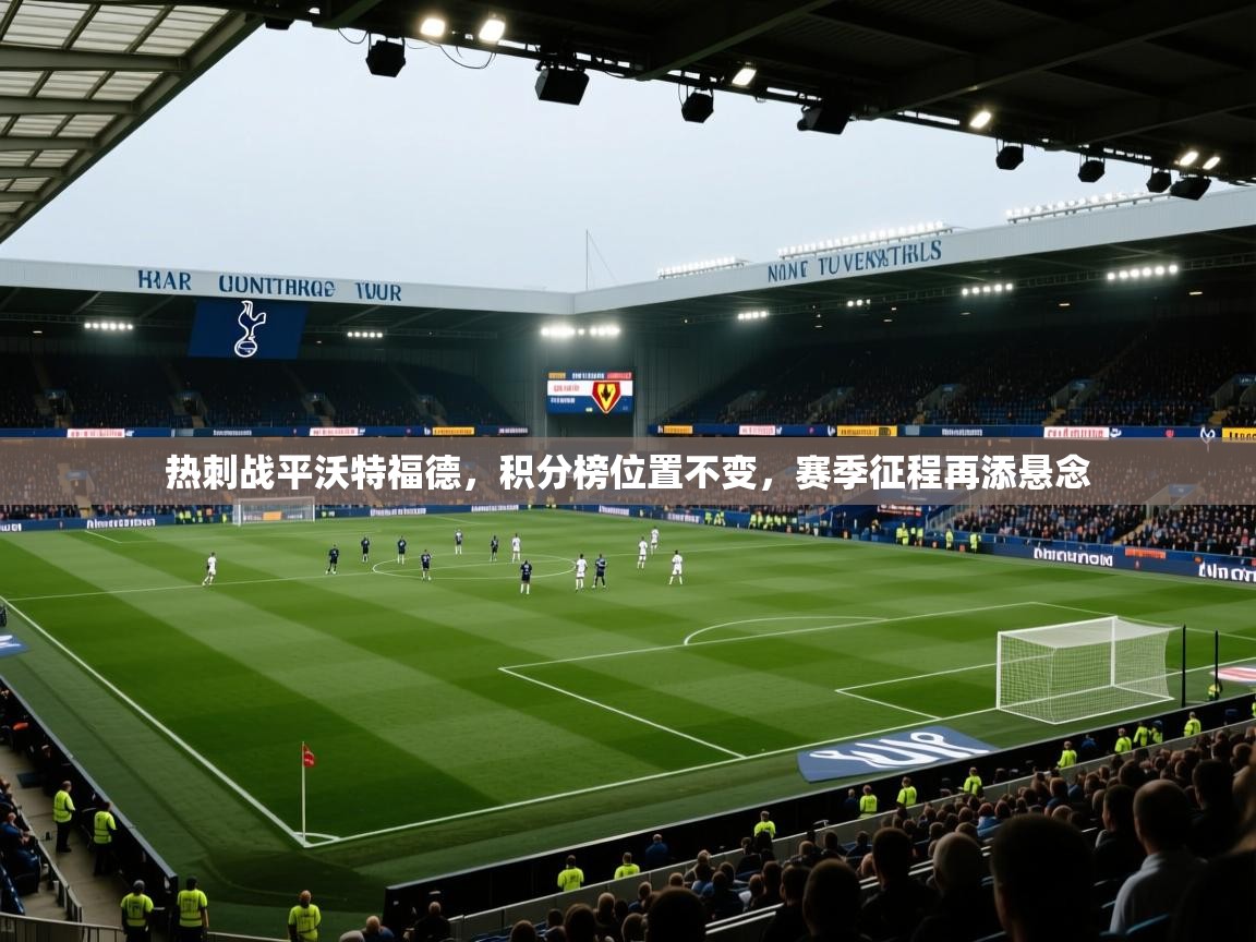 热刺战平沃特福德，积分榜位置不变，赛季征程再添悬念  第1张